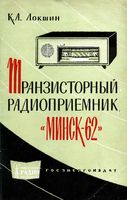 Локшин Ким Айзикович Транзисторный радиоприемник «Минск-62». М.-Л., Госэнергоиздат, 1963. 32 стр. с илл. (Массовая радиобиблиотека. Вып. 494). Описыв