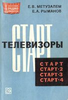 Е.В.Метузалем, Е.А.Рыманов. Телевизоры «Старт», «Старт-2», «Старт-3» и «Старт-4». Издание второе, переработанное и дополненное