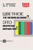 Е.Айсберг, Ж.-П.Дури. Цветное телевидение?.. Это почти просто! Под общей редакцией В.Ф.Самойлова. Перевод с французского Ю.Л.Смирнова