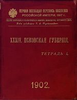 Первая всеобщая перепись населения 1897 года. XXXIV. Псковская губерния. Тетрадь I