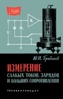 Измерение слабых токов зарядов и больших сопротивлений Ю.И.Грибанов 1962 г.