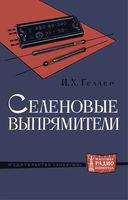 Геллер Исаак Хаимович Селеновые выпрямители. М.-Л. Издательство «Энергия», 1964 г., стр. 24, с илл. (Массовая радиобиблиотека. Вып. 496). Содержатся