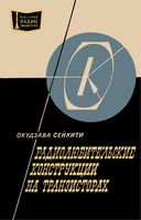 Окудзава Сэйкити. Радиолюбительские конструкции на транзисторах. Перевод с японского Г.Б.3вороно